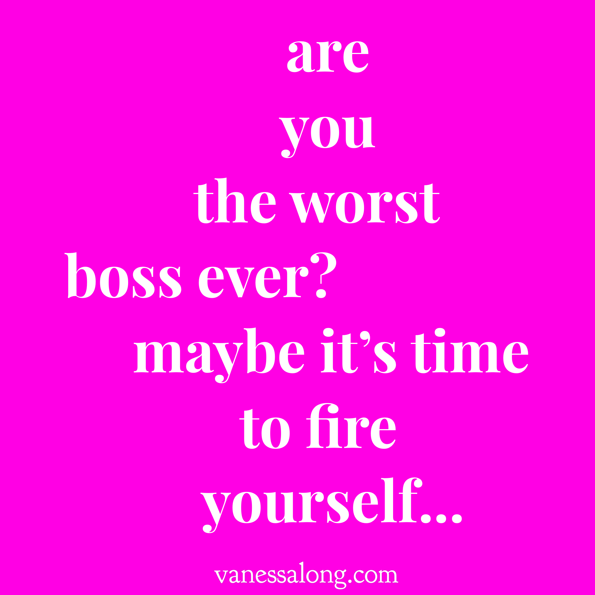 are you the worst boss ever? maybe it's time to fire yourself