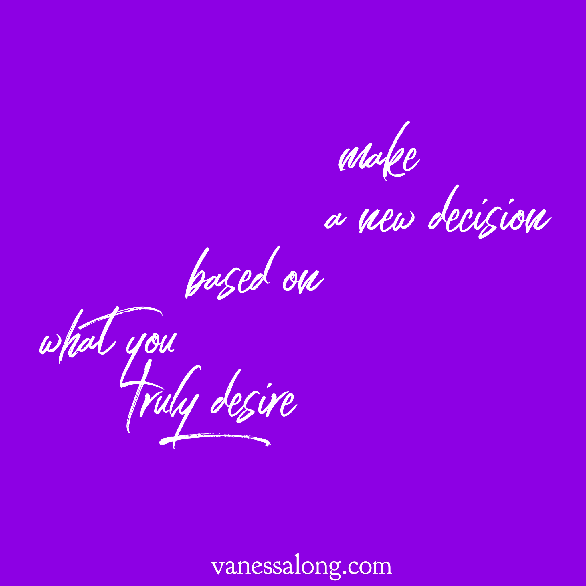 make a new decision based on what you truly desire