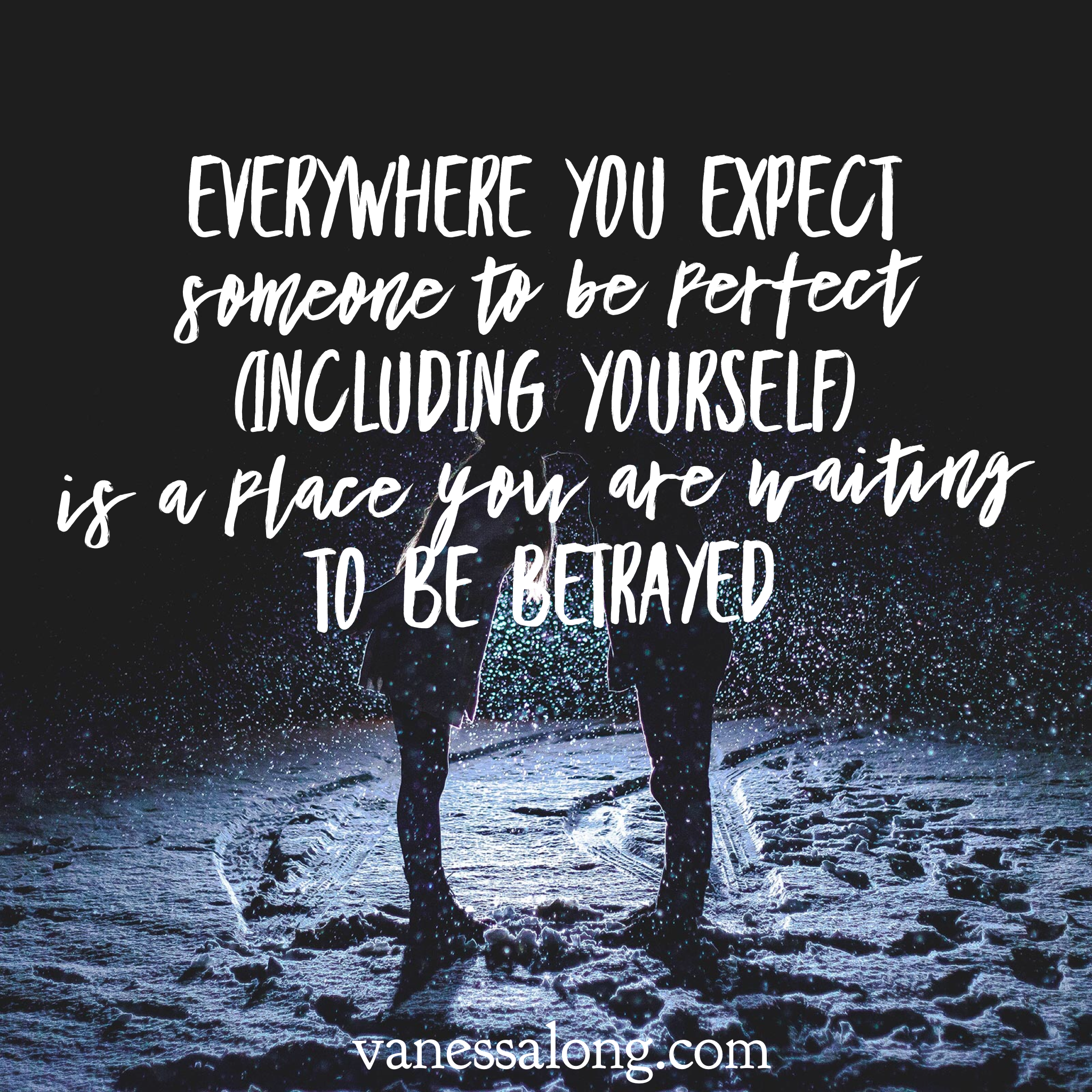 everywhere you expect someone to be perfect - including yourself - is a place you are waiting to be betrayed