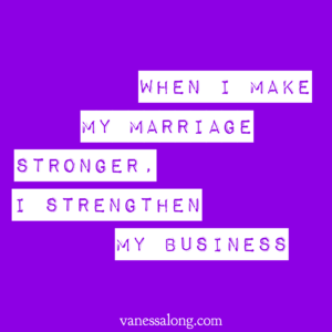 when I make my marriage stronger, I strengthen my business
