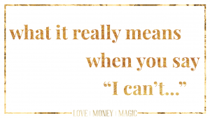 What I Hear When You Say, “I can’t…”