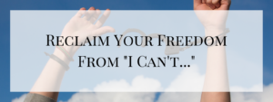 Reclaim Your Freedom from the “I can’t…” Lies