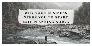 Why Your Business Needs You to Start Exit Planning Now