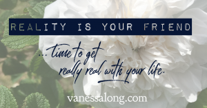 Time to get really real about your life…