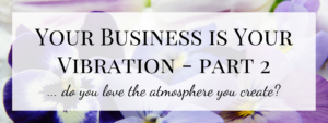 Your Business is Your Vibration – Part 2
