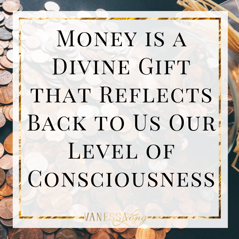 Money is a divine gift that reflects back to us our current level of consciousness