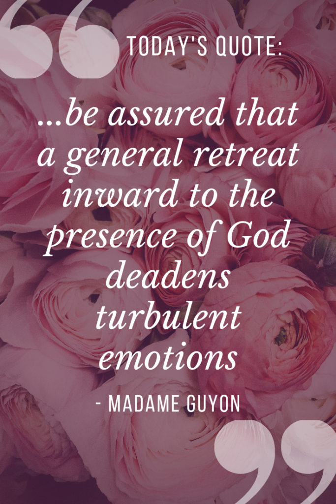 Madame Jeanne Guyon assures us that a general retreat inward will help eliminate anger + anxiety.